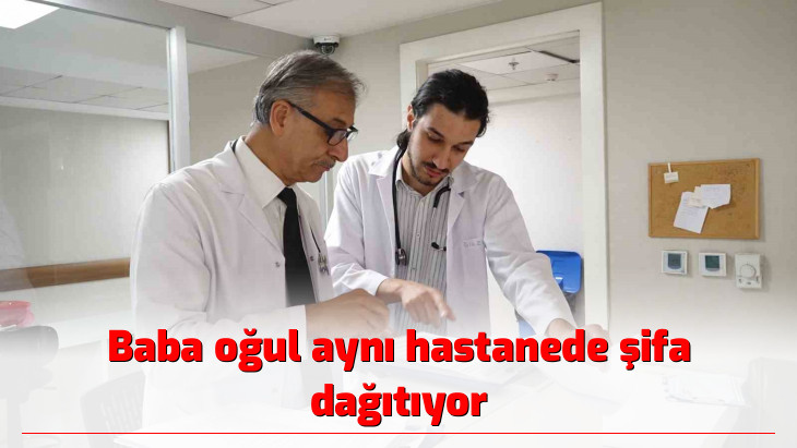 Baba oğul aynı hastanede şifa dağıtıyor