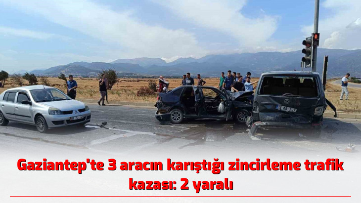 Gaziantep'te 3 aracın karıştığı zincirleme trafik kazası: 2 yaralı