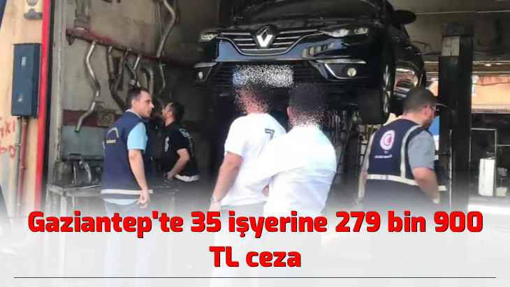 Gaziantep'te 35 işyerine 279 bin 900 TL ceza