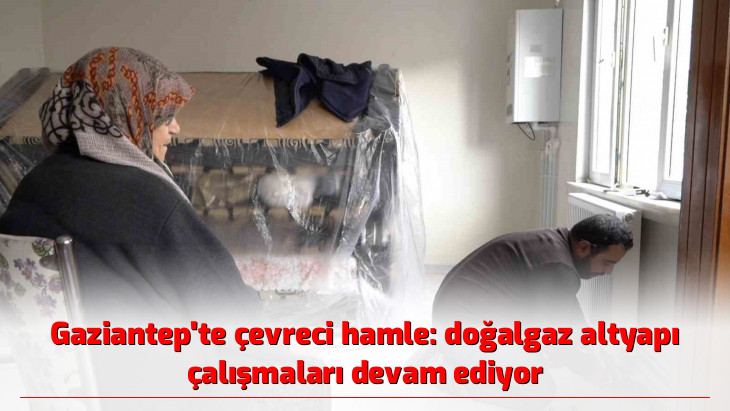 Gaziantep'te çevreci hamle: doğalgaz altyapı çalışmaları devam ediyor