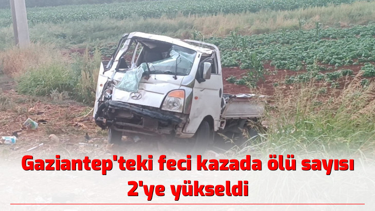 Gaziantep'teki feci kazada ölü sayısı 2'ye yükseldi